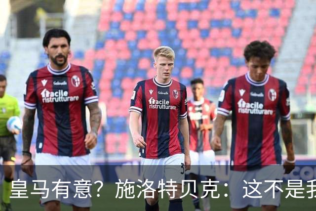 皇马有意？施洛特贝克：这不是我考虑的重点 完全专注世界杯首战